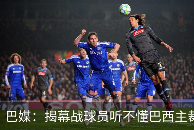 巴媒：揭幕战球员听不懂巴西主裁的散装英语，逗笑巴西球迷