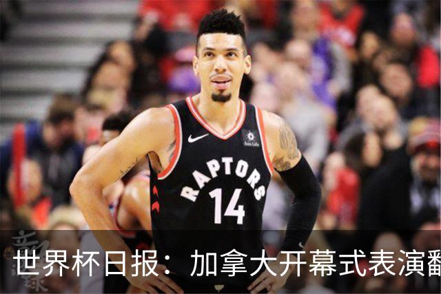 世界杯日报：加拿大开幕式表演翻车 三个东道主首战保持不败