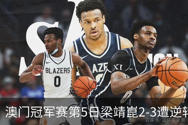 澳门冠军赛第5日梁靖崑2-3遭逆转 国乒3将进4强