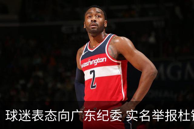 球迷表态向广东纪委 实名举报杜锋，给出三大理由 让人哭笑不得！